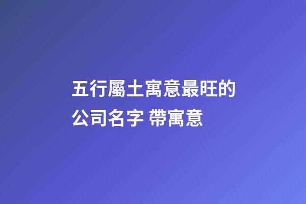 五行屬土寓意最旺的公司名字 帶寓意-第1張-公司起名-玄機派